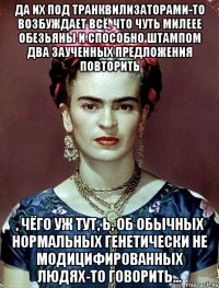 Да их под транквилизаторами-то возбуждает всё, что чуть милеее обезьяны и способно штампом два заученных предложения повторить , чёго уж тут, Ь, об обычных нормальных генетически не модицифированных людях-то говорить...