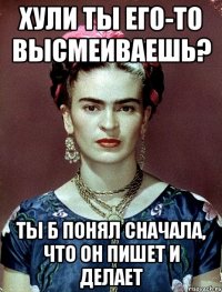 Хули ты его-то высмеиваешь? Ты б понял сначала, что он пишет и делает