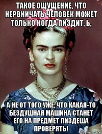 Такое ощущение, что нервничать человек может только когда пиздит, Ь, а не от того уже, что какая-то бездушная машина станет его на предмет пиздеша проверять!