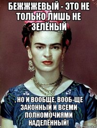 Бежжжевый - это не только лишь не зелёный , но и вообще, вооб-ще законный и всеми полномочиями наделённый!