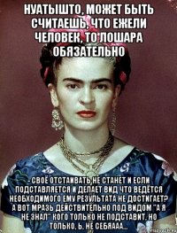 НУАТЫШТО, может быть считаешь, что ежели человек, то лошара обязательно - своё отстаивать не станет и если подставляется и делает вид что ведётся необходимого ему результата не достигает? А вот мразь действительно под видом "а я не знал" кого только не подставит, но только, Ь, не себяааа...