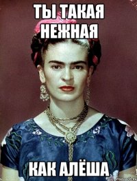 ты такая нежная как алёша