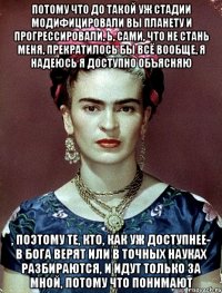 Потому что до такой уж стадии модифицировали вы планету и прогрессировали, Ь, сами, что не стань меня, прекратилось бы всё вообще, я надеюсь я доступно объясняю , поэтому те, кто, как уж доступнее- в Бога верят или в точных науках разбираются, и идут только за мной, потому что понимают