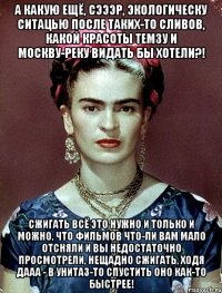 А какую ещё, сэээр, экологическу ситацью после таких-то сливов, какой красоты Темзу и Москву-реку видать бы хотели?! Сжигать всё это нужно и только и можно, что фильмов что-ли вам мало отсняли и вы недостаточно просмотрели, нещадно сжигать, ходя дааа - в унитаз-то спустить оно как-то быстрее!