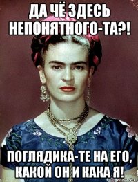Да чё здесь непонятного-та?! Поглядика-те на его, какой он и кака я!
