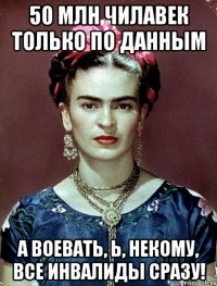 50 млн чилавек только по данным а воевать, Ь, некому, все инвалиды сразу!