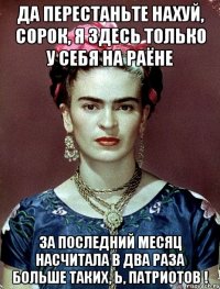 Да перестаньте нахуй, сорок, я здесь только у себя на раёне за последний месяц насчитала в два раза больше таких, Ь, патриотов !