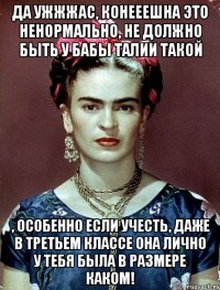 Да ужжжас, конееешна это ненормально, не должно быть у бабы талии такой , особенно если учесть, даже в третьем классе она лично у тебя была в размере каком!
