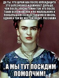 Да ты, что шрам как после аппендицита это болезненнее и заживает дольше, чем после эпизиотомии тем, кто после таких вспоможений и по-маленькому и по0большому всю оставшуюся жизнь одним и тем же местом ходит, расскажи , а мы тут посидим помолчим!