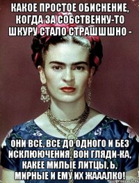 Какое простое обиснение, когда за собственну-то шкуру стало страшшшно - Они все, все до одного и без исклюючения, вон гляди-ка, какее милые литцы, Ь, мирные и ему их жааалко!