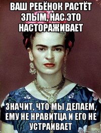 Ваш ребёнок растёт злым, нас это настораживает Значит, что мы делаем, ему не нравитца и его не устраивает