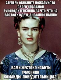 Атеперь обисните пожалуйста своей классной руководительница за что, что на вас всех вдруг-внезапно нашло , вами жестоко избиты учасники команды-победительницы?!