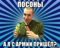 Посоны а я с армии пришёл?