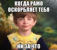 Когда Рамо оскорбляет тебя Ни за что