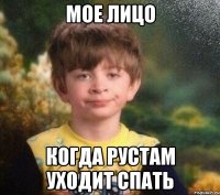 МОЕ ЛИЦО КОГДА РУСТАМ УХОДИТ СПАТЬ