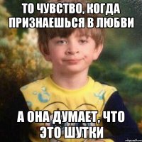 То чувство, когда признаешься в любви А она думает, что это шутки