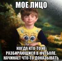 Мое лицо Когда кто-то не разбирающися в футболе, начинает что-то доказывать