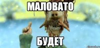 маловато будет