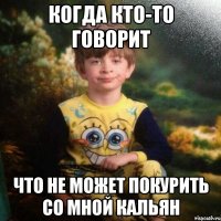 когда кто-то говорит что не может покурить со мной кальян