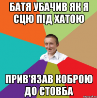 батя убачив як я сцю під хатою прив'язав коброю до стовба