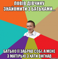 Повів дівчину знайомити з батьками... батько її забрав собі, а мене з матірью з хати вигнав