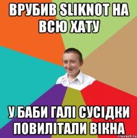 ВРУБИВ SLIKNOT НА ВСЮ ХАТУ У БАБИ ГАЛІ СУСІДКИ ПОВИЛІТАЛИ ВІКНА