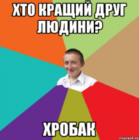 Хто кращий друг людини? Хробак