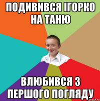 Подивився Ігорко на Таню влюбився з першого погляду