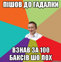 Пішов до гадалки взнав за 100 баксів шо лох