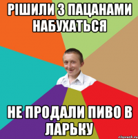 РІШИЛИ З ПАЦАНАМИ НАБУХАТЬСЯ НЕ ПРОДАЛИ ПИВО В ЛАРЬКУ