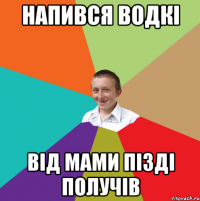 НАпився водкі від мами пізді получів