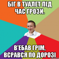 біг в туалет під час грози. в'ебав грім, всрався по дорозі