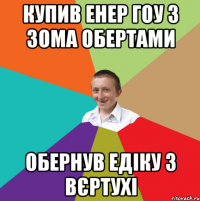 купив енер гоу з 3ома обертами обернув едіку 3 вєртухі