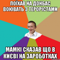 Поїхав на Донбас воювать з терорістами мамкі сказав що в Києві на зароботках