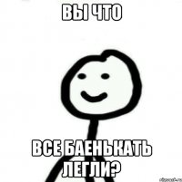 Вы что Все баенькать легли?