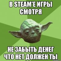 в steam'е игры смотря не забыть денег что нет должен ты