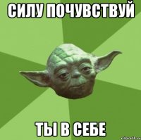 силу почувствуй ты в себе