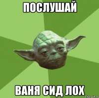 Послушай Ваня СИД лох