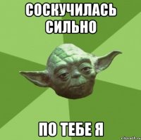 соскучилась сильно по тебе я