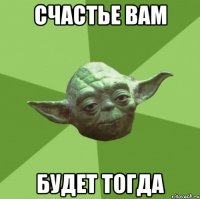 Счастье вам Будет тогда