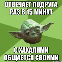 отвечает подруга раз в 15 минут с хахалями общается своими