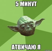 5 минут атвичаю я