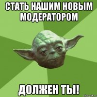 Стать нашим новым модератором должен ты!