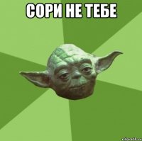 Сори не тебе 