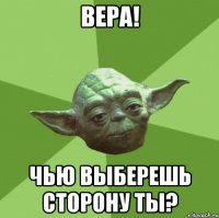 Вера! чью выберешь сторону ты?