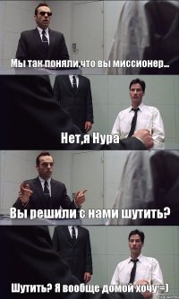 Мы так поняли,что вы миссионер... Нет,я Нура Вы решили с нами шутить? Шутить? Я вообще домой хочу =)