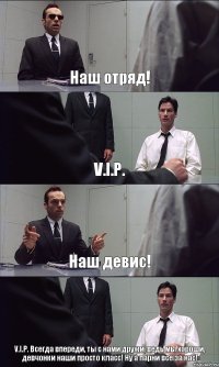 Наш отряд! V.I.P. Наш девис! V.I.P. Всегда впереди, ты с нами дружи, ведь мы хороши, девчонки наши просто класс! Ну а парни все за нас!