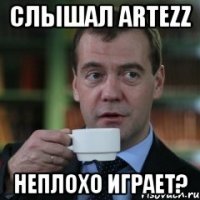 слышал artezz неплохо играет?