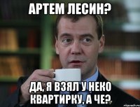 Артем Лесин? Да, я взял у неко квартирку, а че?