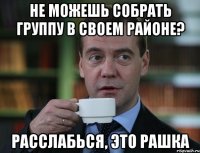 Не можешь собрать группу в своем районе? Расслабься, это Рашка